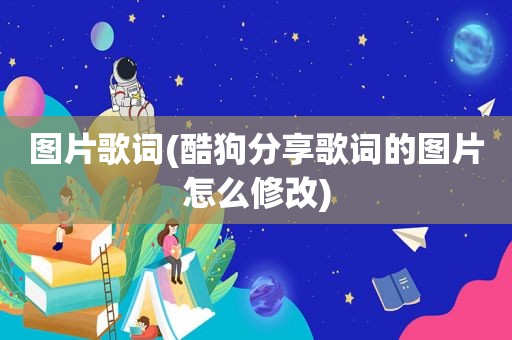 图片歌词(酷狗分享歌词的图片怎么修改)