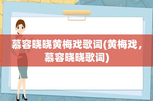 慕容晓晓黄梅戏歌词(黄梅戏，慕容晓晓歌词)