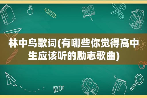 林中鸟歌词(有哪些你觉得高中生应该听的励志歌曲)