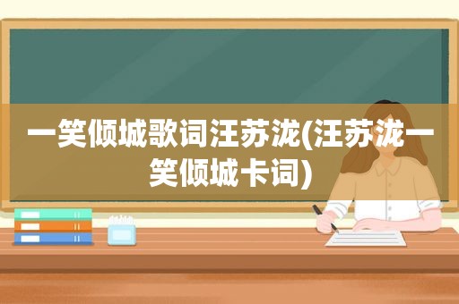 一笑倾城歌词汪苏泷(汪苏泷一笑倾城卡词)