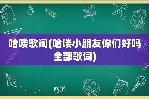 哈喽歌词(哈喽小朋友你们好吗全部歌词)