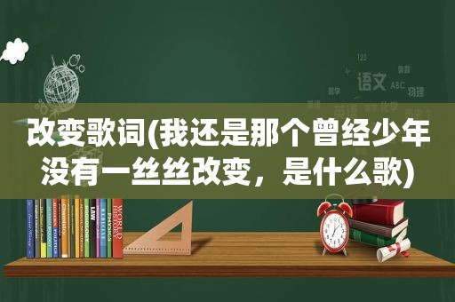 改变歌词(我还是那个曾经少年没有一丝丝改变，是什么歌)