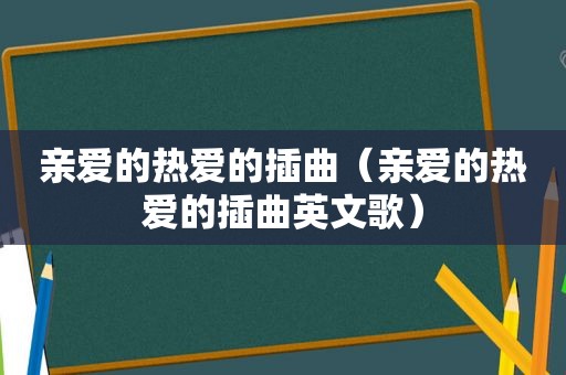 亲爱的热爱的插曲（亲爱的热爱的插曲英文歌）