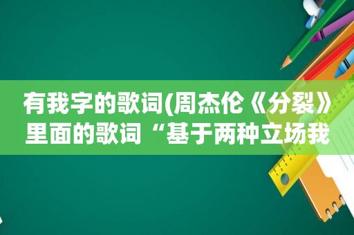 有我字的歌词(周杰伦《分裂》里面的歌词“基于两种立场我会罩着你”指的是什么)