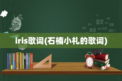 iris歌词(石楠小札的歌词)