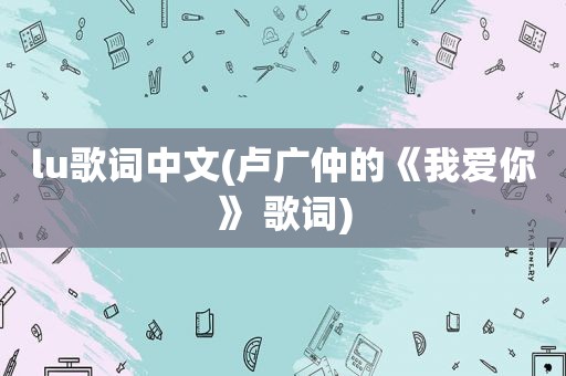 lu歌词中文(卢广仲的《我爱你》 歌词)