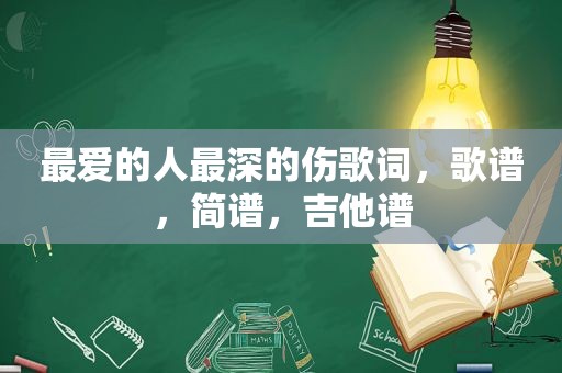 最爱的人最深的伤歌词，歌谱，简谱，吉他谱