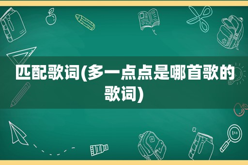 匹配歌词(多一点点是哪首歌的歌词)