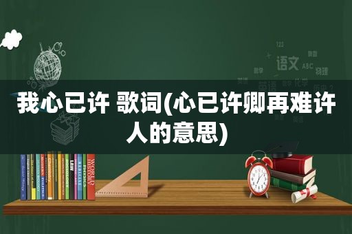 我心已许 歌词(心已许卿再难许人的意思)