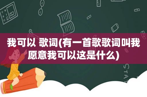 我可以 歌词(有一首歌歌词叫我愿意我可以这是什么)