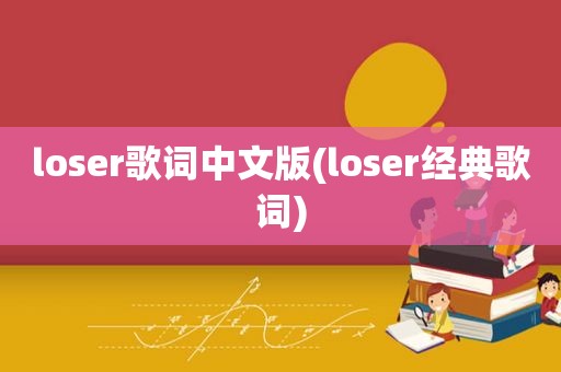 loser歌词中文版(loser经典歌词)