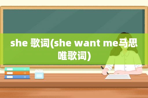 she 歌词(she want me马思唯歌词)