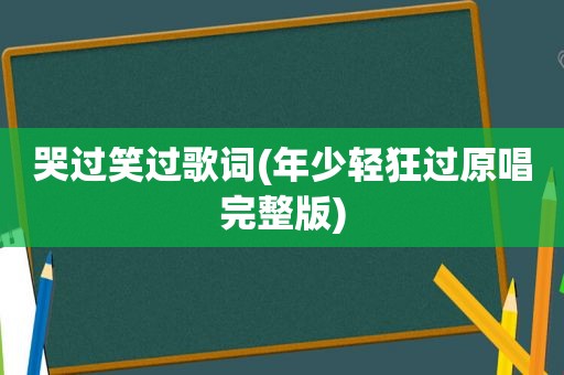 哭过笑过歌词(年少轻狂过原唱完整版)