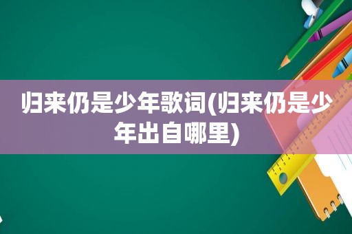 归来仍是少年歌词(归来仍是少年出自哪里)