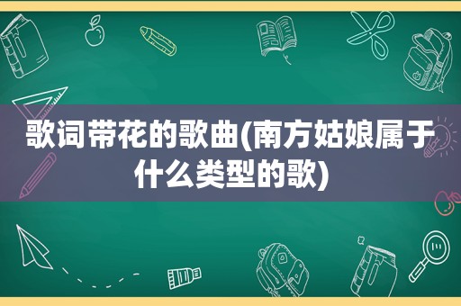 歌词带花的歌曲(南方姑娘属于什么类型的歌)