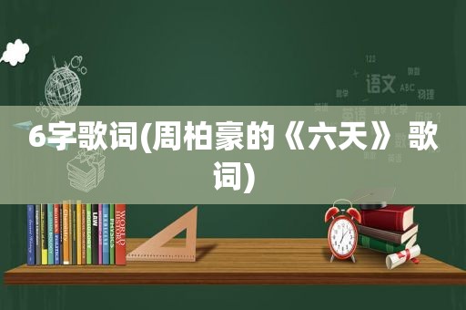 6字歌词(周柏豪的《六天》 歌词)