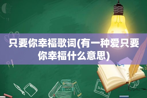 只要你幸福歌词(有一种爱只要你幸福什么意思)