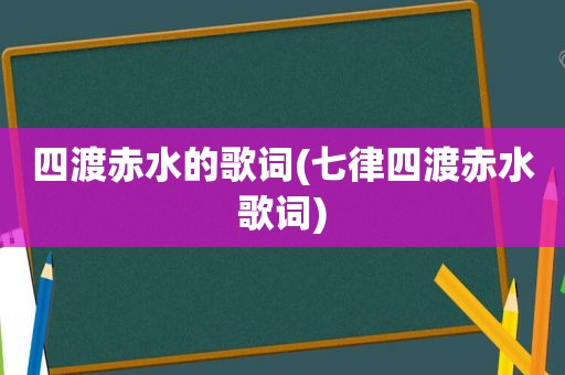 四渡赤水的歌词(七律四渡赤水歌词)