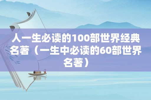 人一生必读的100部世界经典名著（一生中必读的60部世界名著）