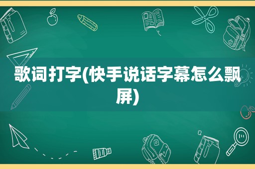 歌词打字(快手说话字幕怎么飘屏)