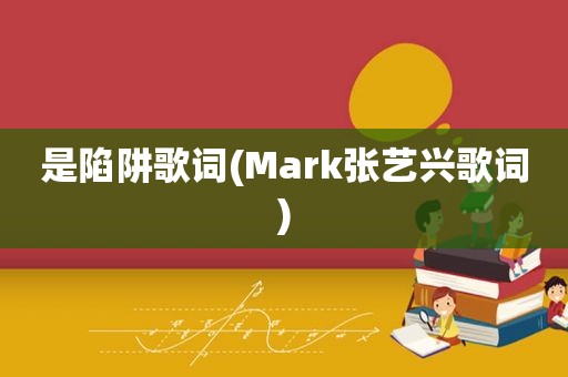 是陷阱歌词(Mark张艺兴歌词)