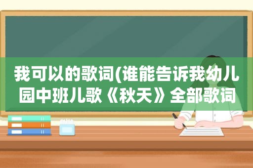 我可以的歌词(谁能告诉我幼儿园中班儿歌《秋天》全部歌词)