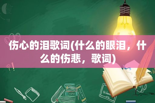 伤心的泪歌词(什么的眼泪，什么的伤悲，歌词)