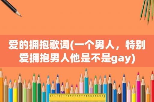 爱的拥抱歌词(一个男人，特别爱拥抱男人他是不是gay)