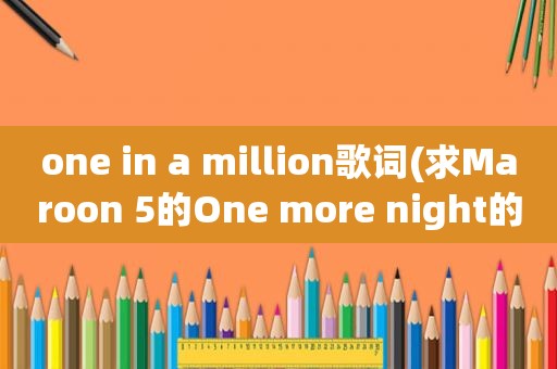 one in a million歌词(求Maroon 5的One more night的中文歌词)