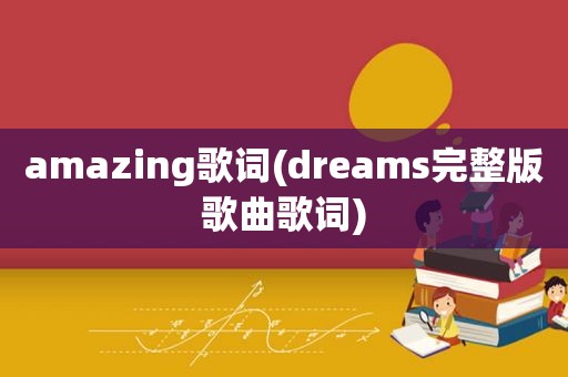 amazing歌词(dreams完整版歌曲歌词)