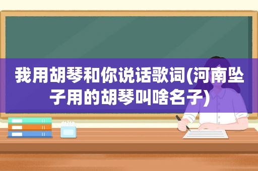 我用胡琴和你说话歌词(河南坠子用的胡琴叫啥名子)