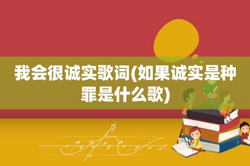 我会很诚实歌词(如果诚实是种罪是什么歌)