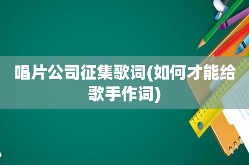 唱片公司征集歌词(如何才能给歌手作词)