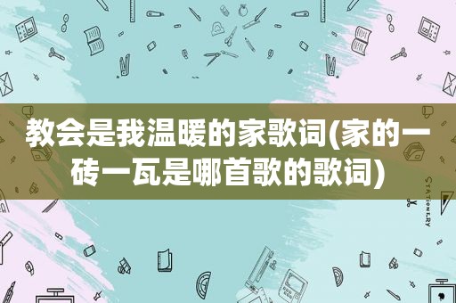 教会是我温暖的家歌词(家的一砖一瓦是哪首歌的歌词)