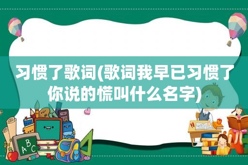 习惯了歌词(歌词我早已习惯了你说的慌叫什么名字)