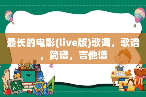 最长的电影(live版)歌词，歌谱，简谱，吉他谱