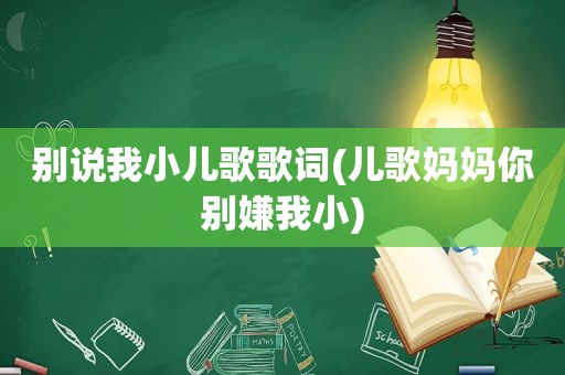 别说我小儿歌歌词(儿歌妈妈你别嫌我小)