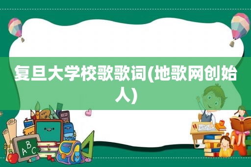 复旦大学校歌歌词(地歌网创始人)