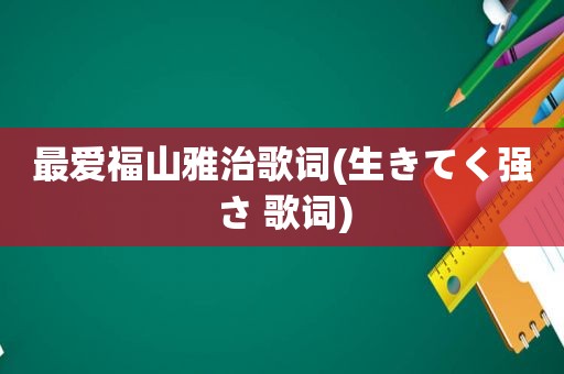 最爱福山雅治歌词(生きてく强さ 歌词)