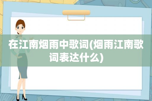 在江南烟雨中歌词(烟雨江南歌词表达什么)