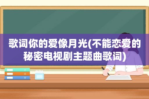 歌词你的爱像月光(不能恋爱的秘密电视剧主题曲歌词)