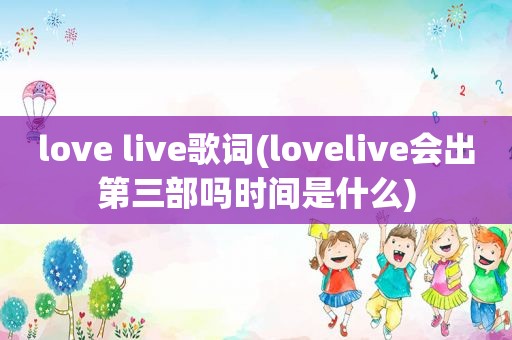 love live歌词(lovelive会出第三部吗时间是什么)