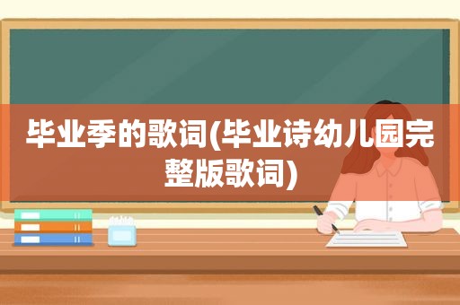 毕业季的歌词(毕业诗幼儿园完整版歌词)