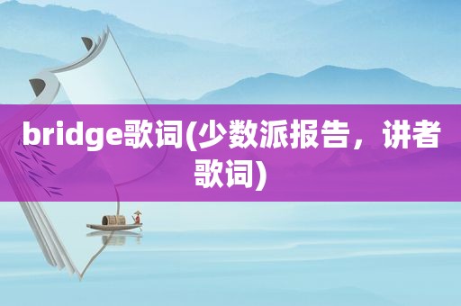 bridge歌词(少数派报告，讲者歌词)