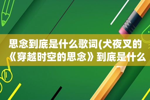 思念到底是什么歌词(犬夜叉的《穿越时空的思念》到底是什么乐器)