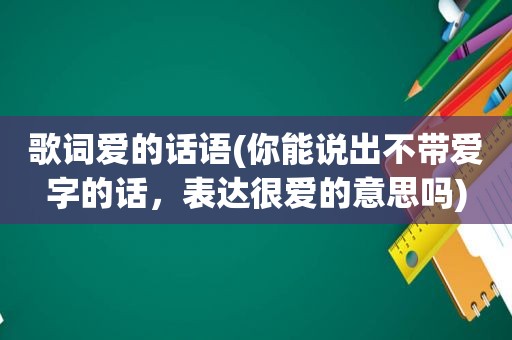 歌词爱的话语(你能说出不带爱字的话，表达很爱的意思吗)