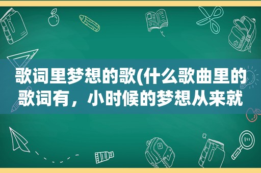 歌词里梦想的歌(什么歌曲里的歌词有，小时候的梦想从来就不曾遗忘)