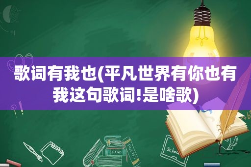 歌词有我也(平凡世界有你也有我这句歌词!是啥歌)