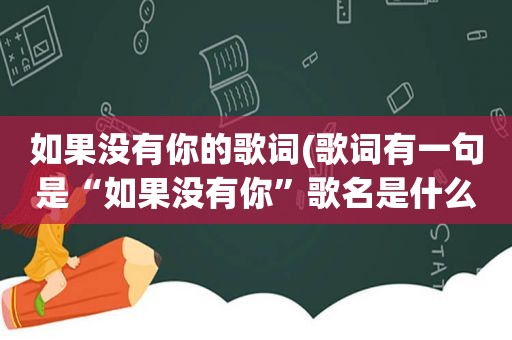 如果没有你的歌词(歌词有一句是“如果没有你”歌名是什么)