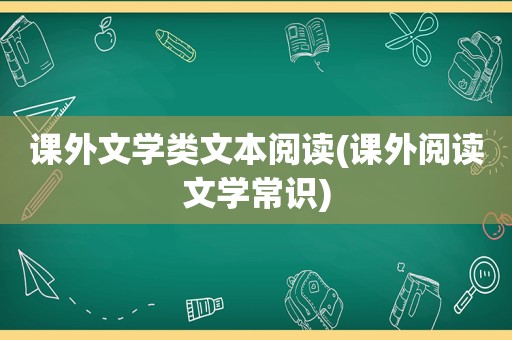 课外文学类文本阅读(课外阅读文学常识)